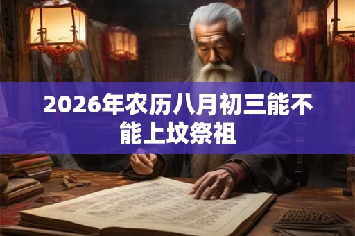 2026年农历八月初三能不能上坟祭祖