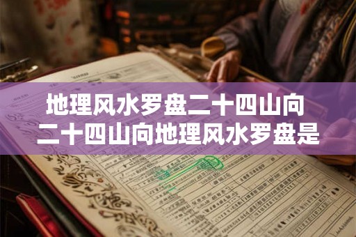 地理风水罗盘二十四山向 二十四山向地理风水罗盘是什么 地理风水罗盘二十四山向 二十四山向地理风水罗盘是什么