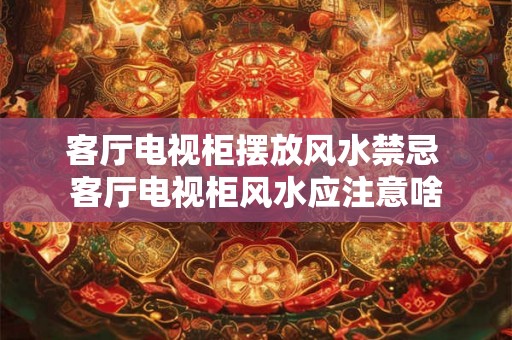 客厅电视柜摆放风水禁忌 客厅电视柜风水应注意啥
