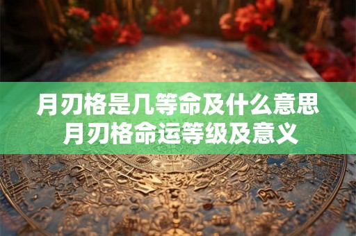 月刃格是几等命及什么意思 月刃格命运等级及意义