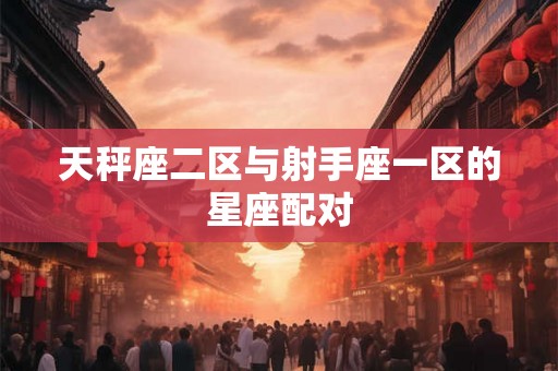 天秤座二区与射手座一区的星座配对