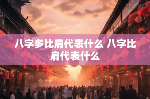八字多比肩代表什么 八字比肩代表什么