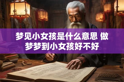 梦见小女孩是什么意思 做梦梦到小女孩好不好