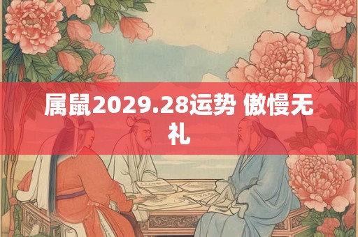 属鼠2029.28运势 傲慢无礼 属鼠2029.28运势 傲慢无礼