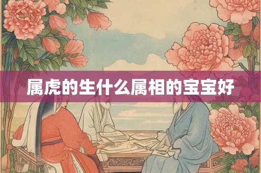属虎的生什么属相的宝宝好