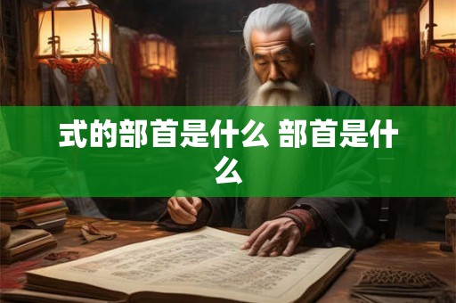 式的部首是什么 部首是什么