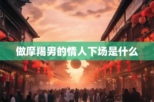 做摩羯男的情人下场是什么