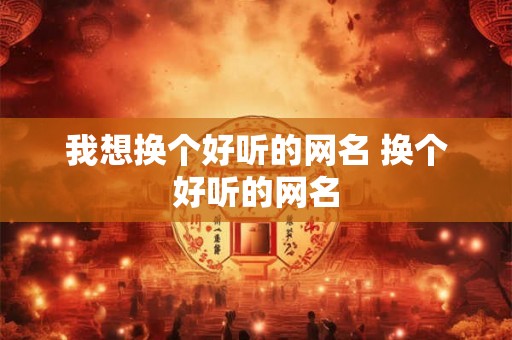 我想换个好听的网名 换个好听的网名