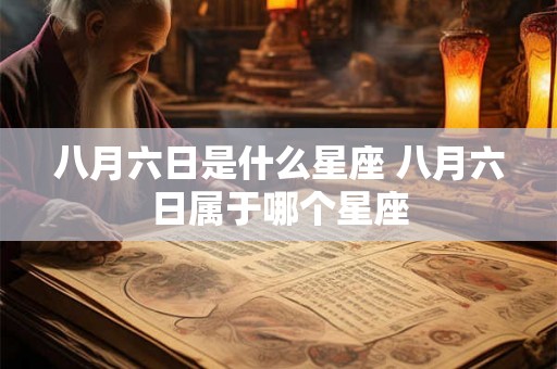 八月六日是什么星座 八月六日属于哪个星座