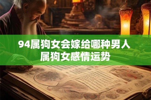 94属狗女会嫁给哪种男人 属狗女感情运势