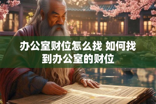 办公室财位怎么找 如何找到办公室的财位 办公室财位怎么找 如何找到办公室的财位