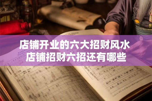 店铺开业的六大招财风水 店铺招财六招还有哪些