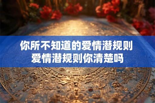 你所不知道的爱情潜规则 爱情潜规则你清楚吗