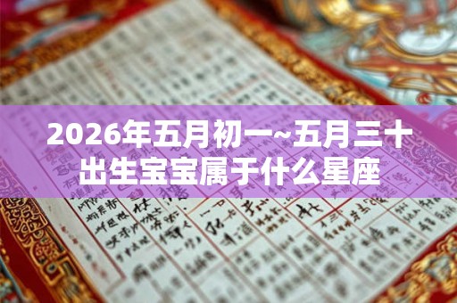 2026年五月初一~五月三十出生宝宝属于什么星座 2026年五月初一~五月三十出生宝宝属于什么星座