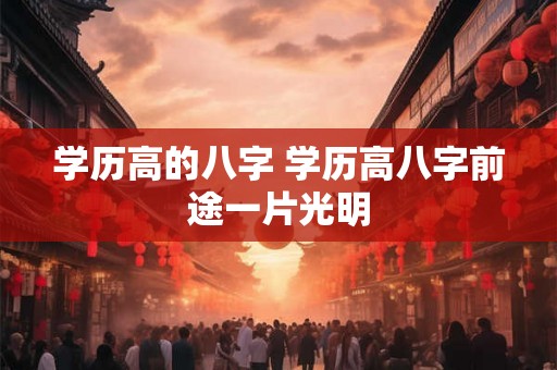 学历高的八字 学历高八字前途一片光明