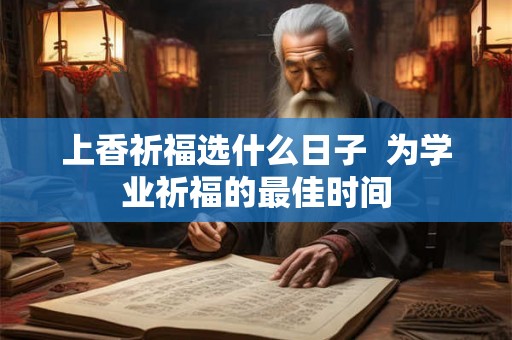上香祈福选什么日子  为学业祈福的最佳时间