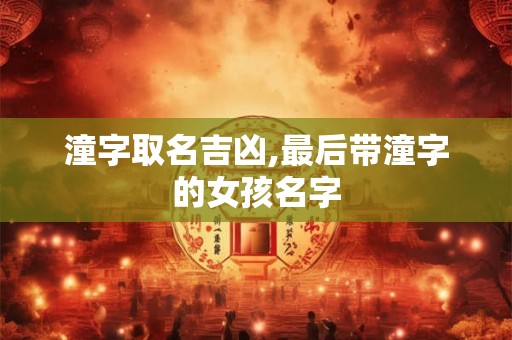 潼字取名吉凶,最后带潼字的女孩名字