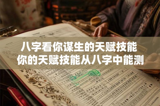八字看你谋生的天赋技能 你的天赋技能从八字中能测出吗