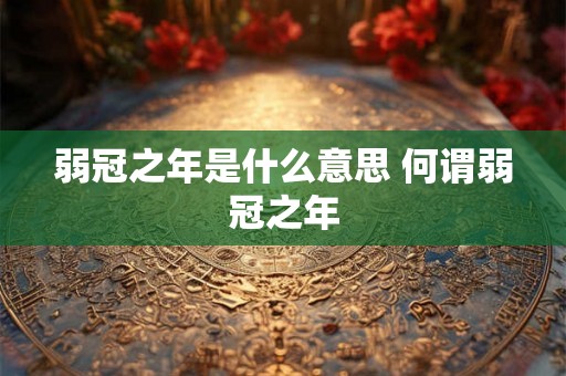 弱冠之年是什么意思 何谓弱冠之年