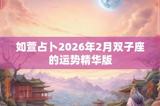 如萱占卜2026年2月双子座的运势精华版