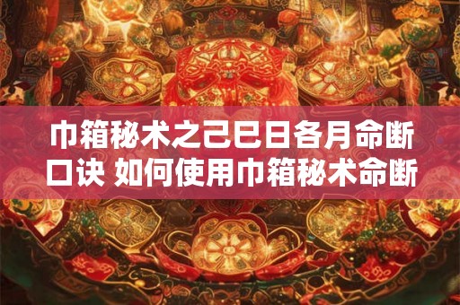 巾箱秘术之己巳日各月命断口诀 如何使用巾箱秘术命断口诀