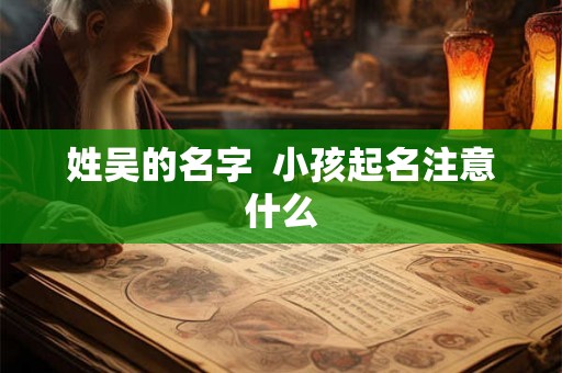 姓吴的名字  小孩起名注意什么
