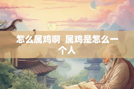 怎么属鸡啊 属鸡是怎么一个人 怎么属鸡啊 属鸡是怎么一个人