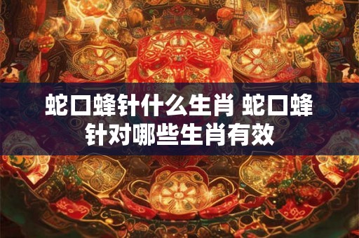蛇口蜂针什么生肖 蛇口蜂针对哪些生肖有效