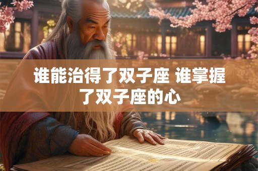 谁能治得了双子座 谁掌握了双子座的心