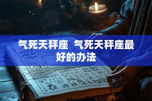气死天秤座  气死天秤座最好的办法