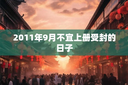 2011年9月不宜上册受封的日子