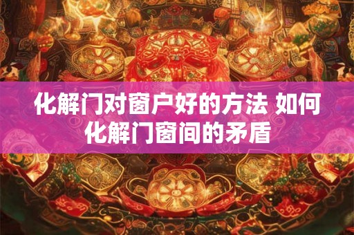化解门对窗户好的方法 如何化解门窗间的矛盾