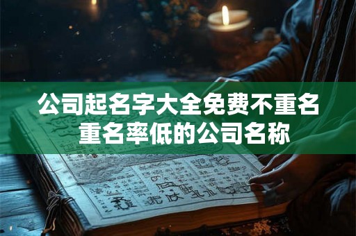 公司起名字大全免费不重名 重名率低的公司名称 公司起名字大全免费不重名 重名率低的公司名称