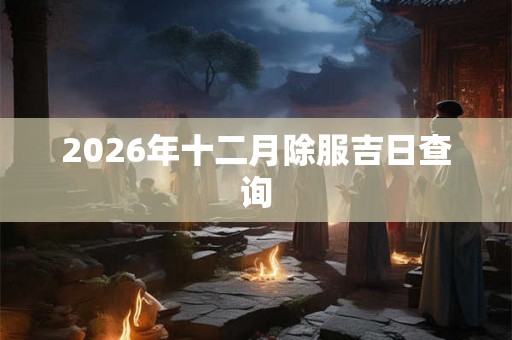 2026年十二月除服吉日查询