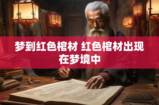 梦到红色棺材 红色棺材出现在梦境中 梦到红色棺材 红色棺材出现在梦境中