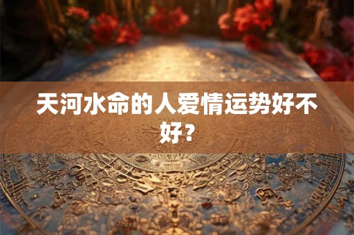 天河水命的人爱情运势好不好？