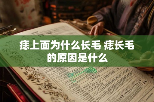 痣上面为什么长毛 痣长毛的原因是什么 痣上面为什么长毛 痣长毛的原因是什么
