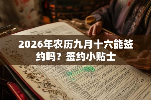 2026年农历九月十六能签约吗？签约小贴士