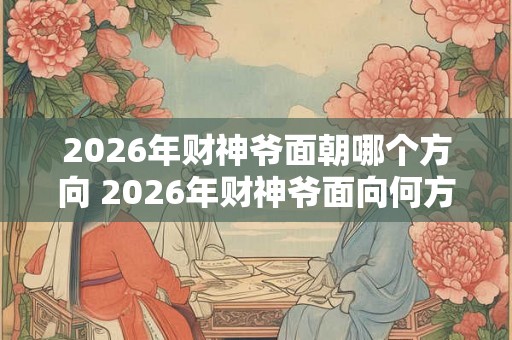 2026年财神爷面朝哪个方向 2026年财神爷面向何方