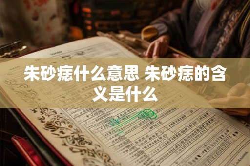 朱砂痣什么意思 朱砂痣的含义是什么