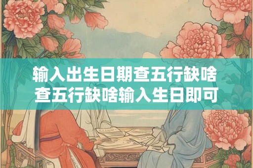 输入出生日期查五行缺啥 查五行缺啥输入生日即可