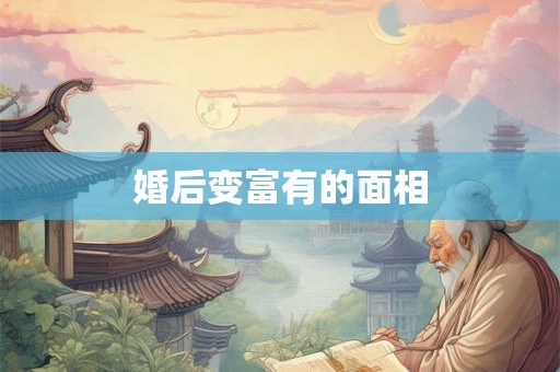 婚后变富有的面相 婚后变富有的面相