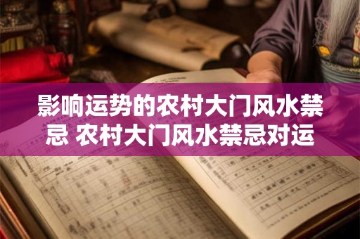 影响运势的农村大门风水禁忌 农村大门风水禁忌对运势有影响吗 影响运势的农村大门风水禁忌 农村大门风水禁忌对运势有影响吗