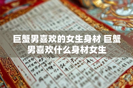 巨蟹男喜欢的女生身材 巨蟹男喜欢什么身材女生