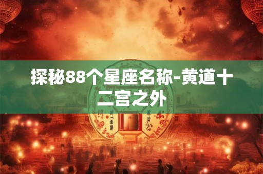 探秘88个星座名称-黄道十二宫之外