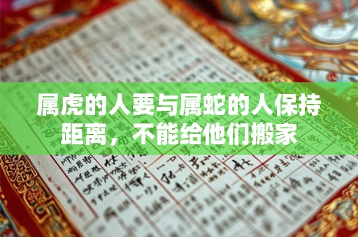 属虎的人要与属蛇的人保持距离，不能给他们搬家
