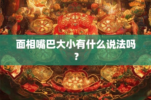 面相嘴巴大小有什么说法吗？