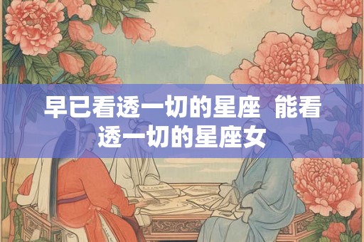早已看透一切的星座  能看透一切的星座女