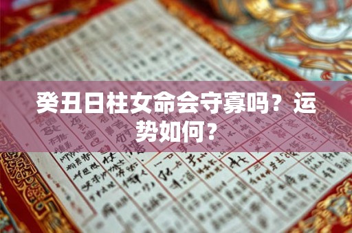 癸丑日柱女命会守寡吗？运势如何？