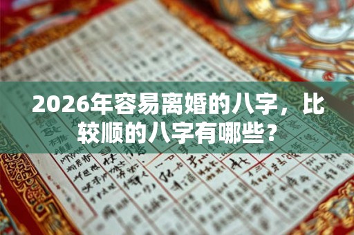 2026年容易离婚的八字，比较顺的八字有哪些？